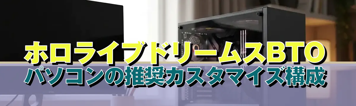 ホロライブドリームスBTOパソコンの推奨カスタマイズ構成
