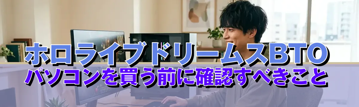 ホロライブドリームスBTOパソコンを買う前に確認すべきこと