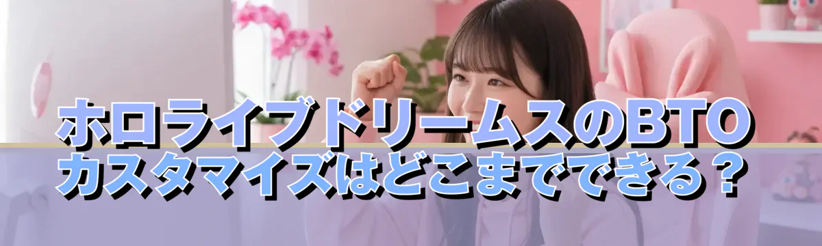 ホロライブドリームスのBTOカスタマイズはどこまでできる?