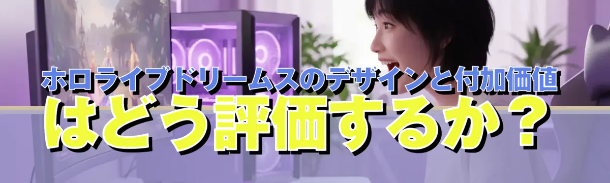 ホロライブドリームスのデザインと付加価値はどう評価するか?