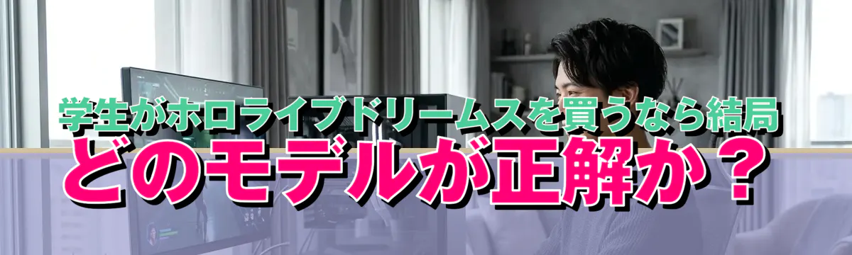 学生がホロライブドリームスを買うなら結局どのモデルが正解か?