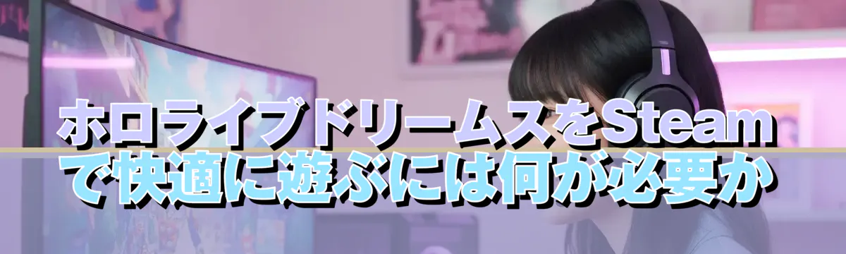 ホロライブドリームスをSteamで快適に遊ぶには何が必要か