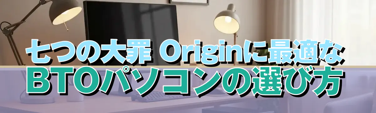 七つの大罪 Originに最適なBTOパソコンの選び方