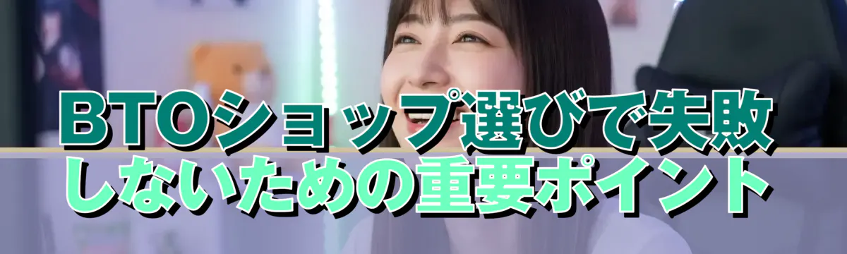 BTOショップ選びで失敗しないための重要ポイント
