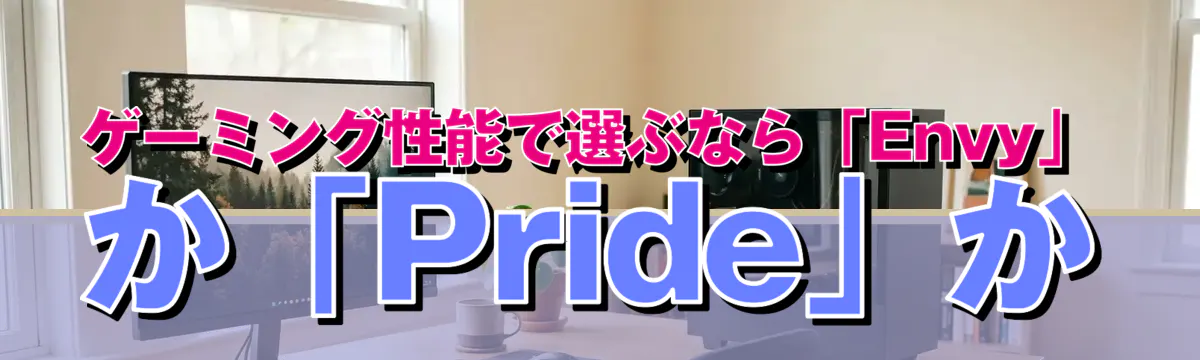 ゲーミング性能で選ぶなら「Envy」か「Pride」か