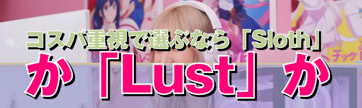 コスパ重視で選ぶなら「Sloth」か「Lust」か