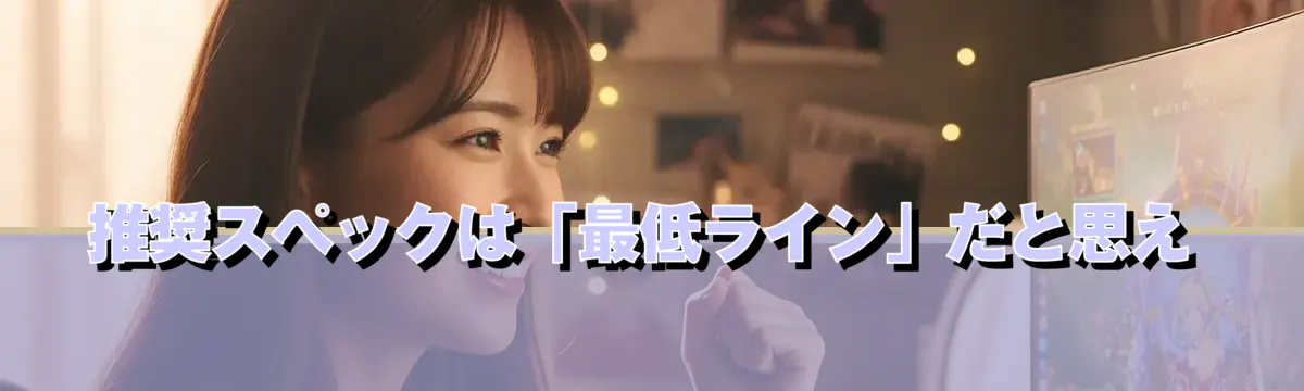 推奨スペックは「最低ライン」だと思え