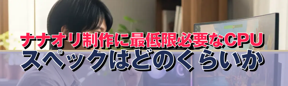ナナオリ制作に最低限必要なCPUスペックはどのくらいか