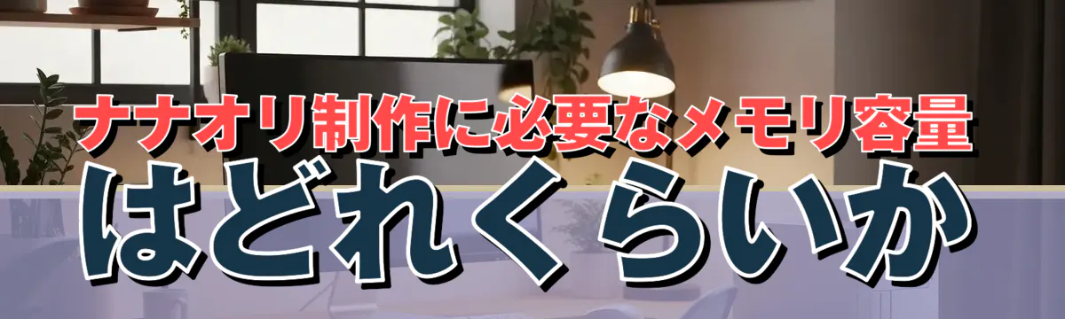 ナナオリ制作に必要なメモリ容量はどれくらいか