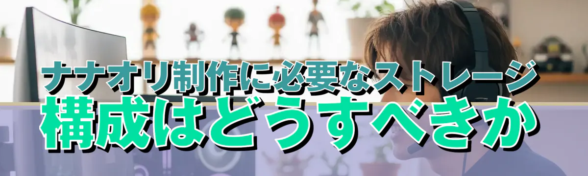 ナナオリ制作に必要なストレージ構成はどうすべきか