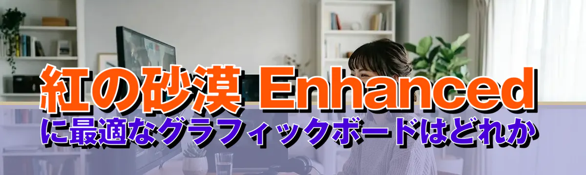 紅の砂漠 Enhancedに最適なグラフィックボードはどれか