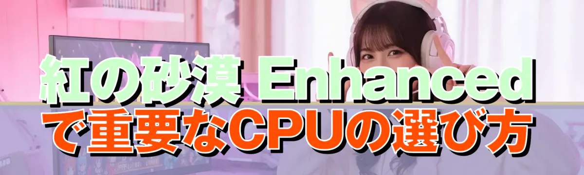 紅の砂漠 Enhancedで重要なCPUの選び方