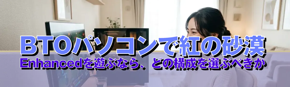 BTOパソコンで紅の砂漠 Enhancedを遊ぶなら、どの構成を選ぶべきか