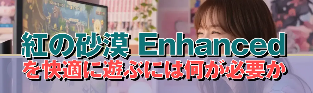 紅の砂漠 Enhancedを快適に遊ぶには何が必要か
