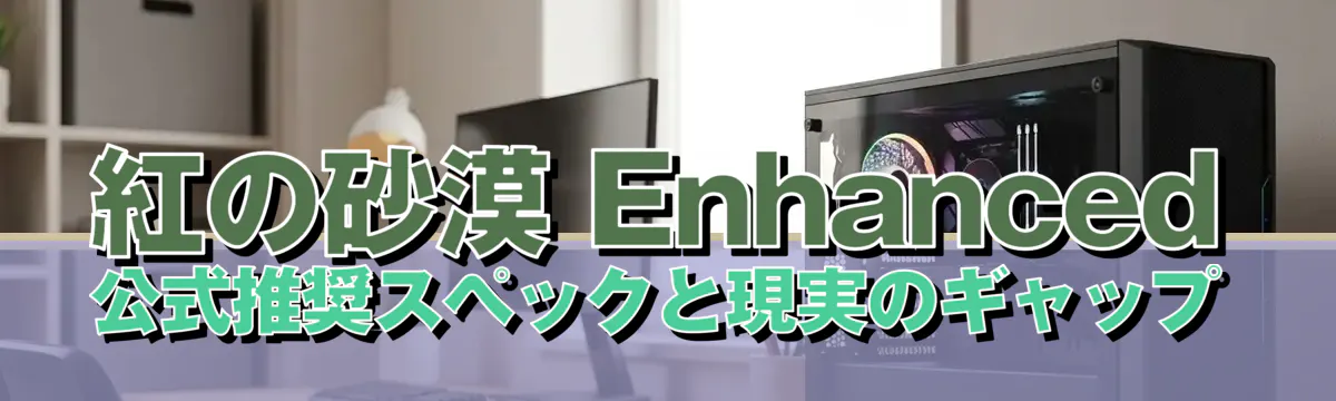 紅の砂漠 Enhanced 公式推奨スペックと現実のギャップ