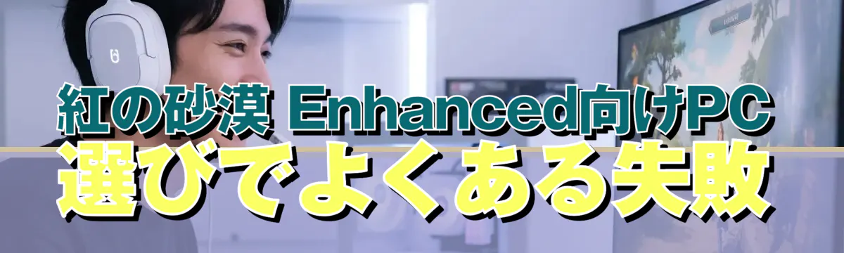 紅の砂漠 Enhanced向けPC選びでよくある失敗