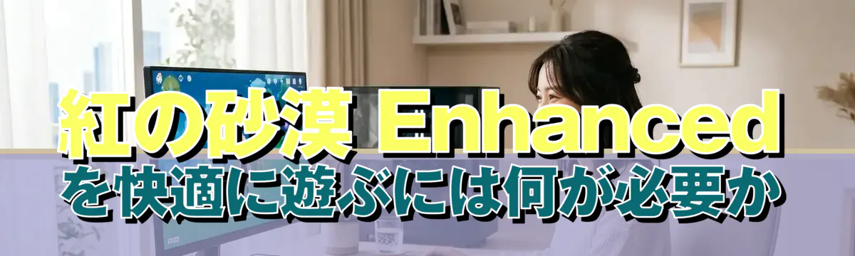 紅の砂漠 Enhanced を快適に遊ぶには何が必要か