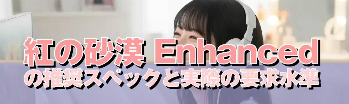 紅の砂漠 Enhanced の推奨スペックと実際の要求水準