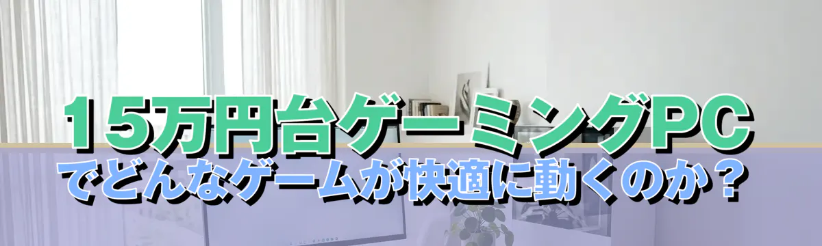 15万円台ゲーミングPCでどんなゲームが快適に動くのか？